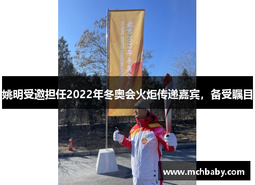 姚明受邀担任2022年冬奥会火炬传递嘉宾，备受瞩目